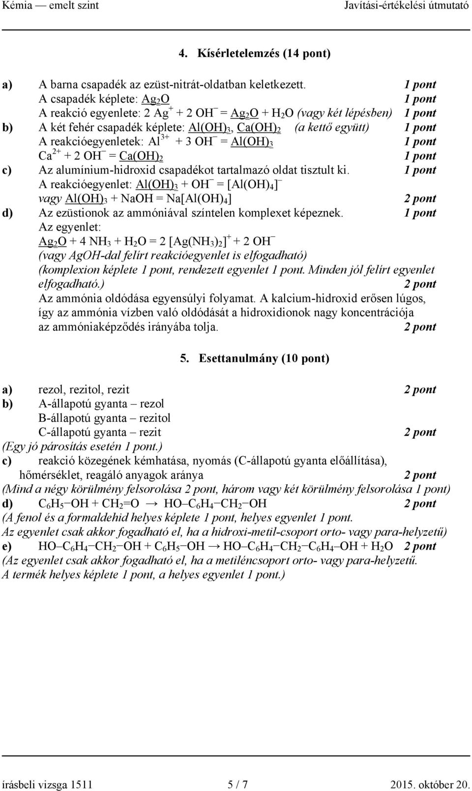 OH = Al(OH) 3 Ca 2+ + 2 OH = Ca(OH) 2 c) Az alumínium-hidroxid csapadékot tartalmazó oldat tisztult ki.