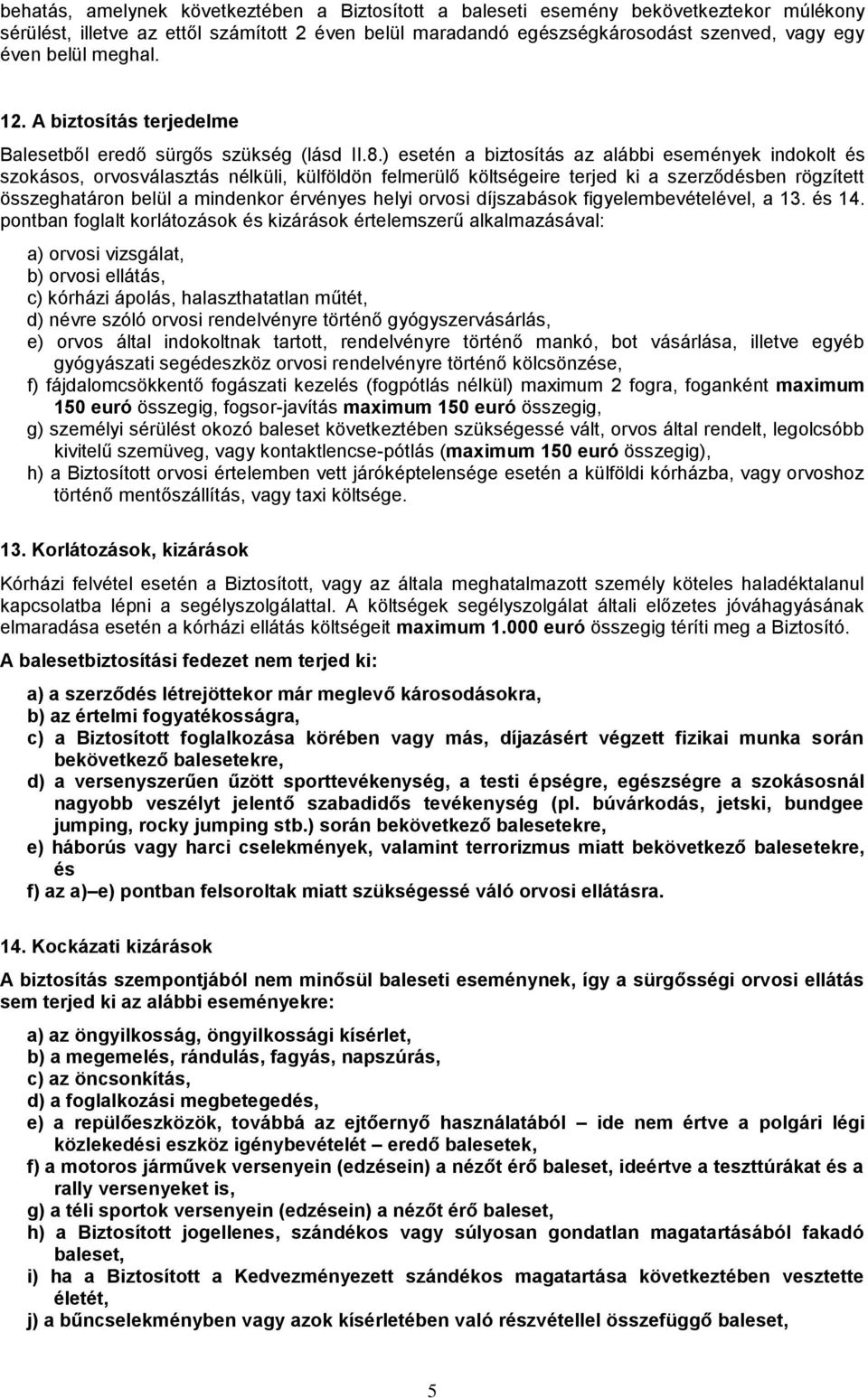 ) esetén a biztosítás az alábbi események indokolt és szokásos, orvosválasztás nélküli, külföldön felmerülő költségeire terjed ki a szerződésben rögzített összeghatáron belül a mindenkor érvényes