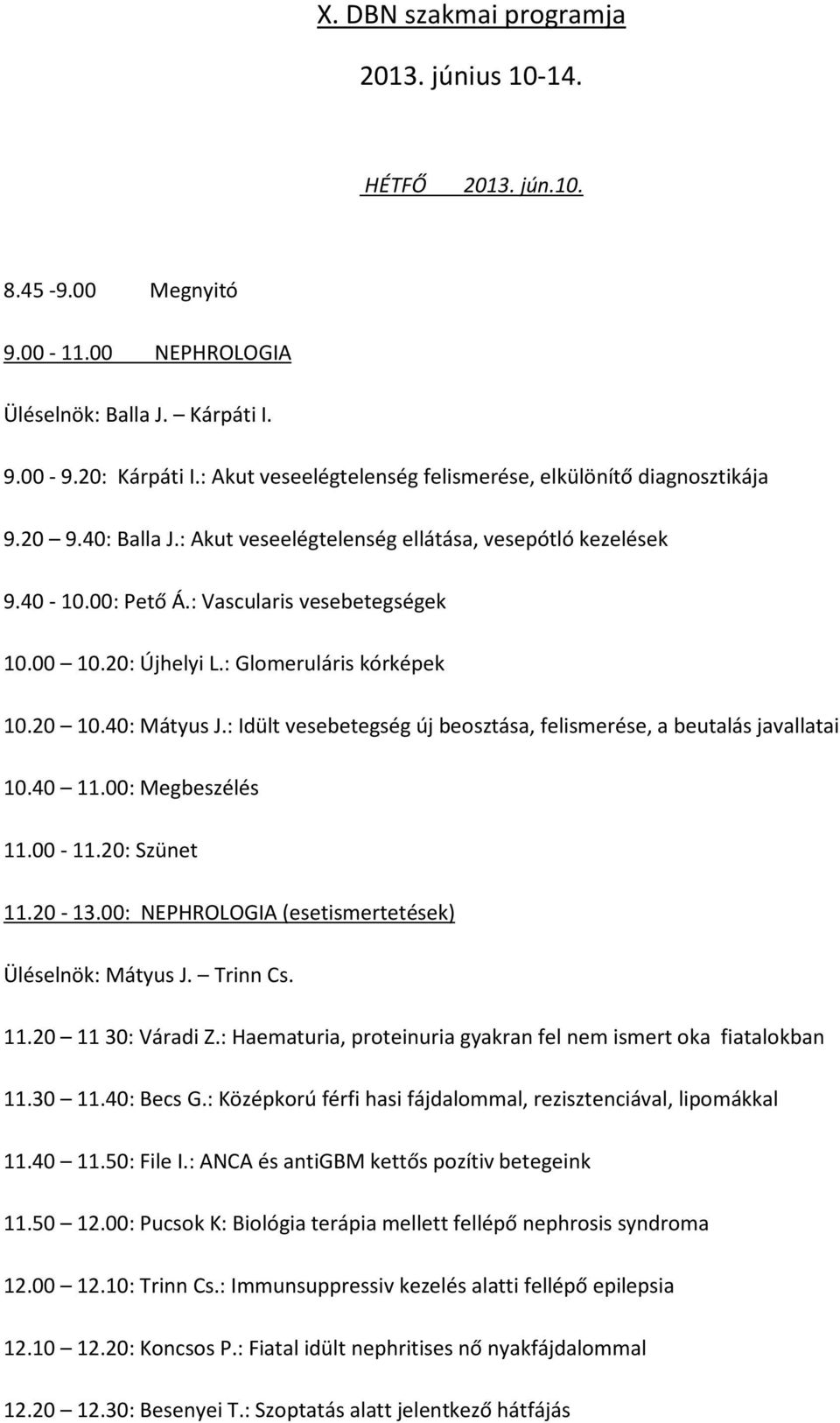 20: Újhelyi L.: Glomeruláris kórképek 10.20 10.40: Mátyus J.: Idült vesebetegség új beosztása, felismerése, a beutalás javallatai 10.40 11.00: Megbeszélés 11.00-11.20: Szünet 11.20-13.