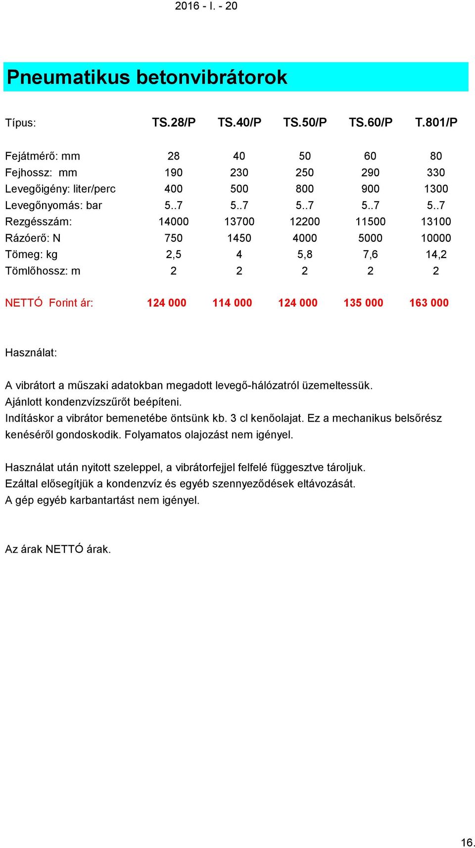 .7 5..7 5..7 5..7 Rezgésszám: 14000 13700 12200 11500 13100 Rázóerő: N 750 1450 4000 5000 10000 Tömeg: kg 2,5 4 5,8 7,6 14,2 Tömlőhossz: m 2 2 2 2 2 NETTÓ ár: 124 000 114 000 124 000 135 000 163 000