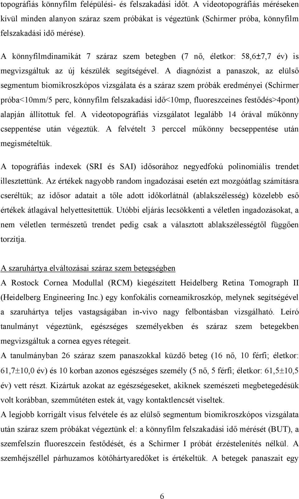 A diagnózist a panaszok, az elülső segmentum biomikroszkópos vizsgálata és a száraz szem próbák eredményei (Schirmer próba<10mm/5 perc, könnyfilm felszakadási idő<10mp, fluoreszceines festődés>4pont)