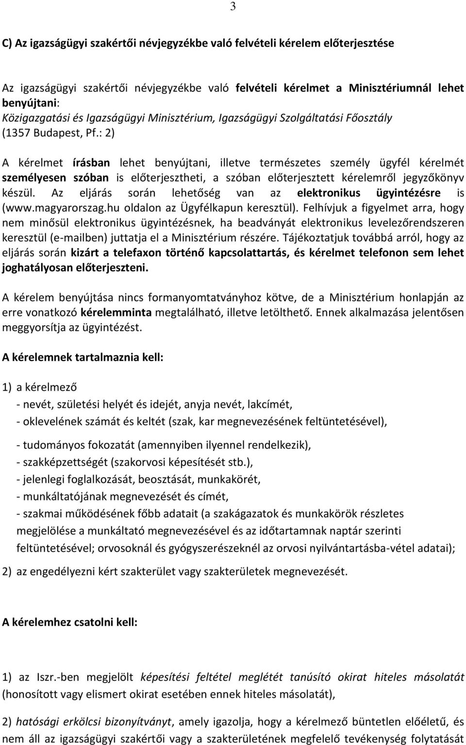 : 2) A kérelmet írásban lehet benyújtani, illetve természetes személy ügyfél kérelmét személyesen szóban is előterjesztheti, a szóban előterjesztett kérelemről jegyzőkönyv készül.