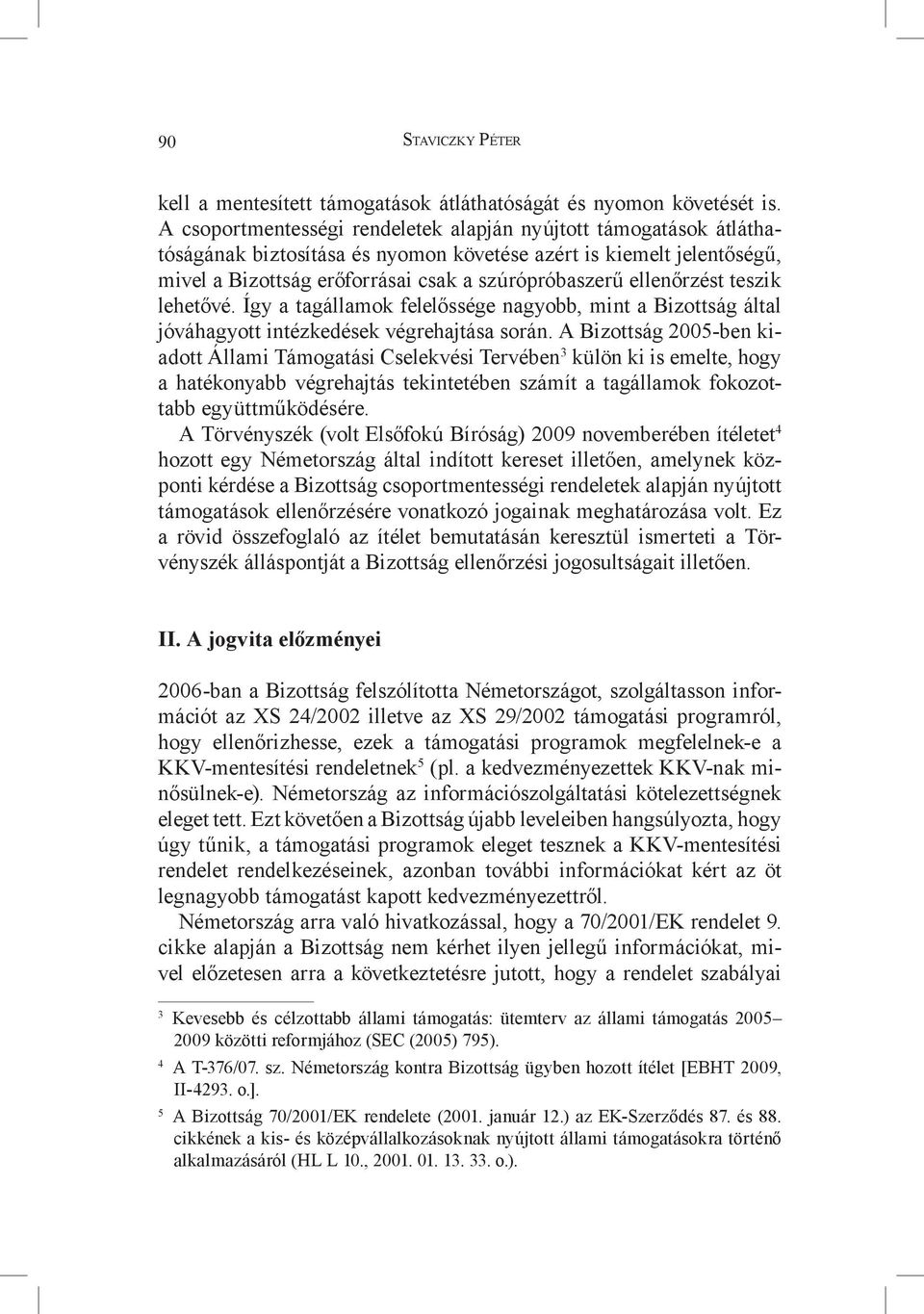 ellenőrzést teszik lehetővé. Így a tagállamok felelőssége nagyobb, mint a Bizottság által jóváhagyott intézkedések végrehajtása során.