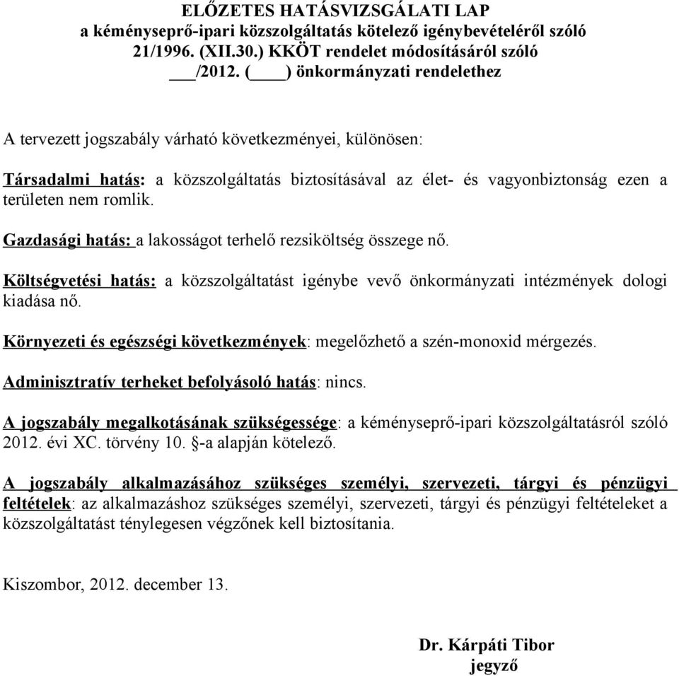 Gazdasági hatás: a lakosságot terhelő rezsiköltség összege nő. Költségvetési hatás: a közszolgáltatást igénybe vevő önkormányzati intézmények dologi kiadása nő.