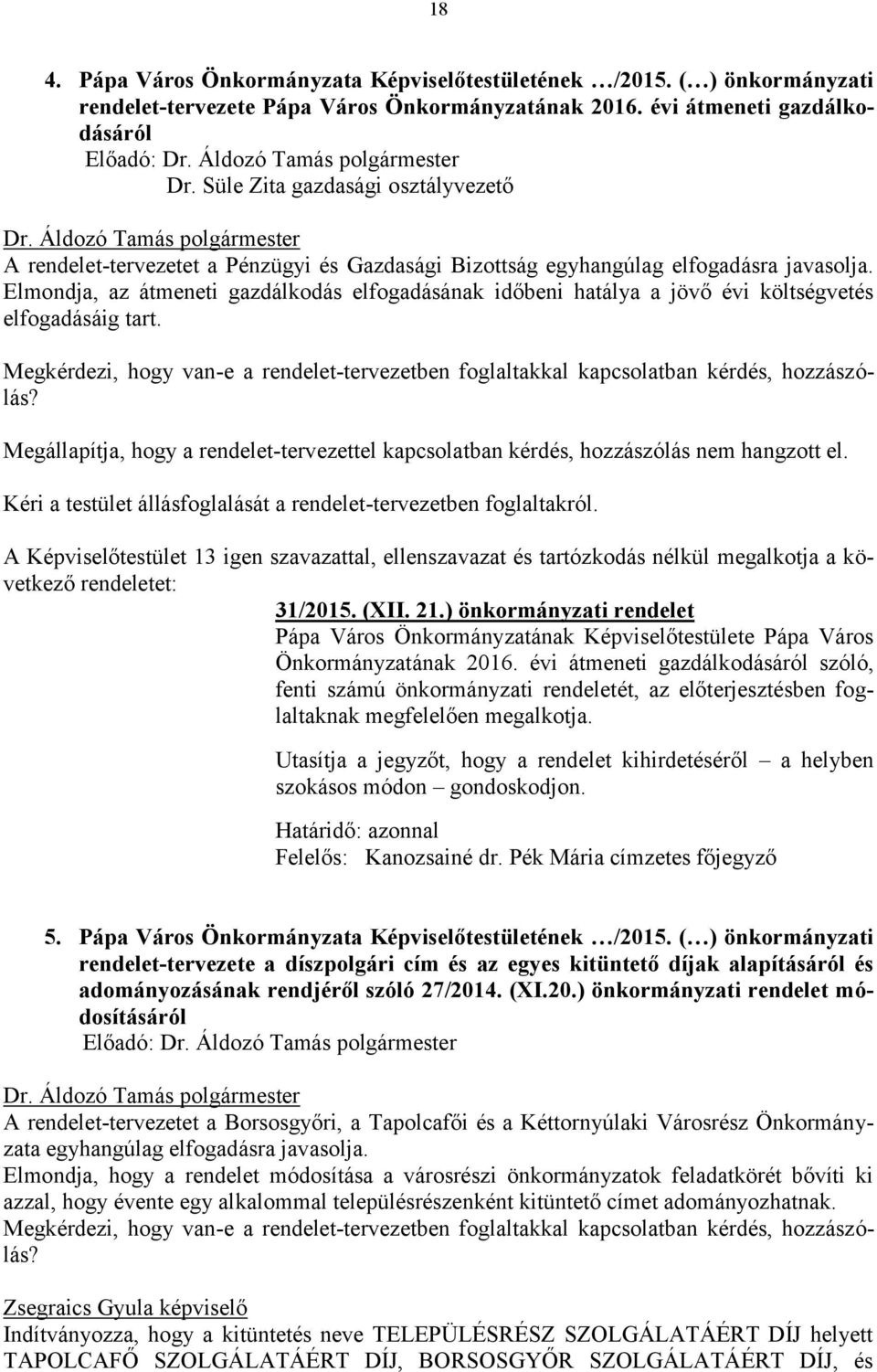 Elmondja, az átmeneti gazdálkodás elfogadásának időbeni hatálya a jövő évi költségvetés elfogadásáig tart. Megkérdezi, hogy van-e a rendelet-tervezetben foglaltakkal kapcsolatban kérdés, hozzászólás?