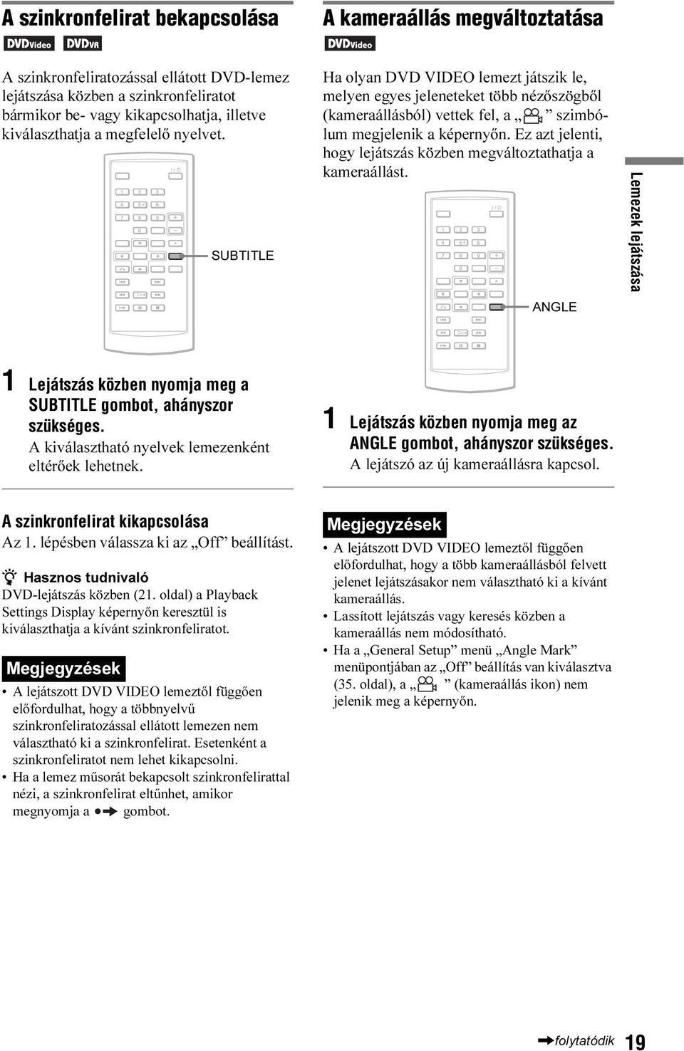 Ez azt jelenti, hogy lejátszás közben megváltoztathatja a kameraállást. 1 2 3 4 5 6 7 8 9 0 ANGLE Lemezek lejátszása 1 Lejátszás közben nyomja meg a SUBTITLE gombot, ahányszor szükséges.