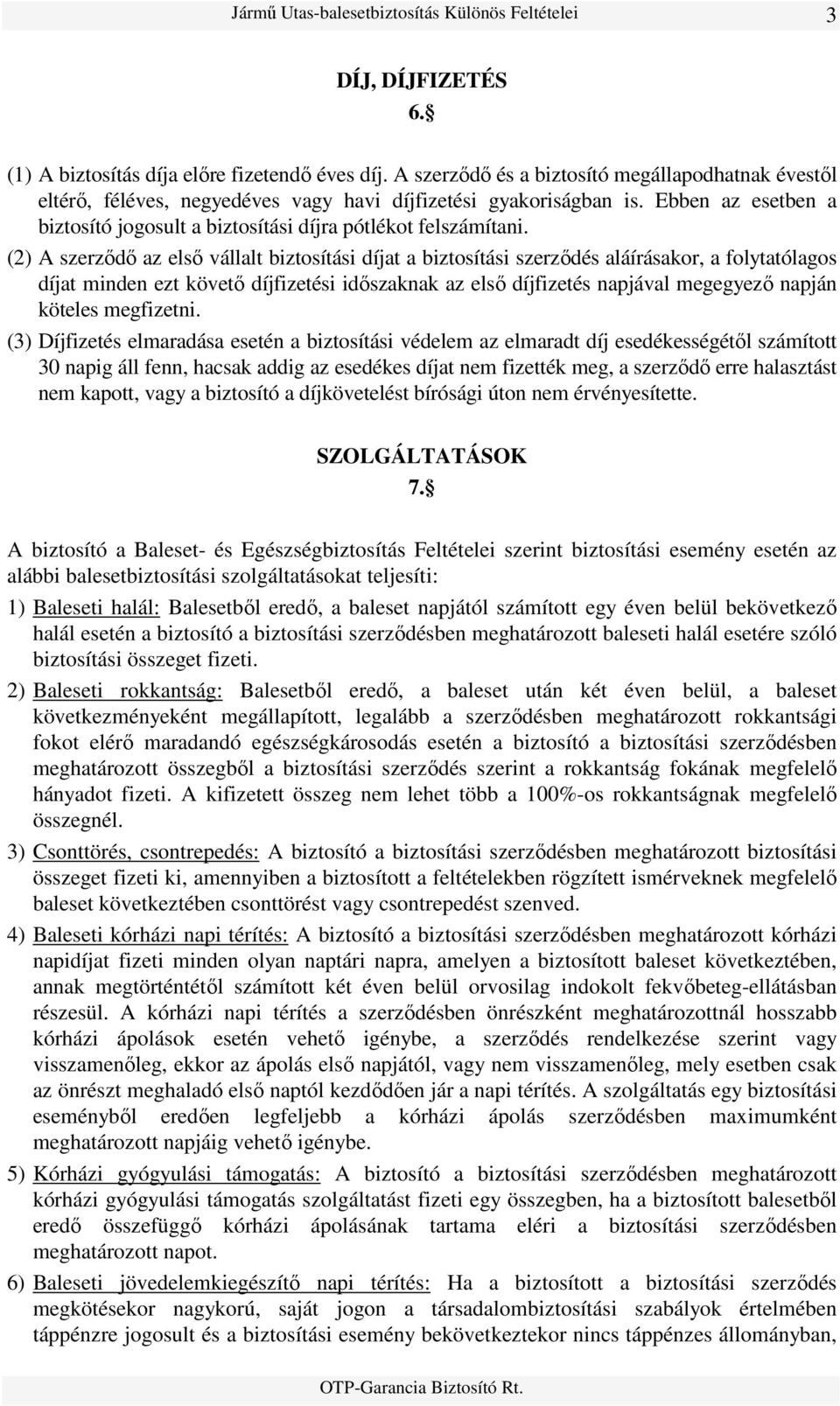 (2) A szerzıdı az elsı vállalt biztosítási díjat a biztosítási szerzıdés aláírásakor, a folytatólagos díjat minden ezt követı díjfizetési idıszaknak az elsı díjfizetés napjával megegyezı napján