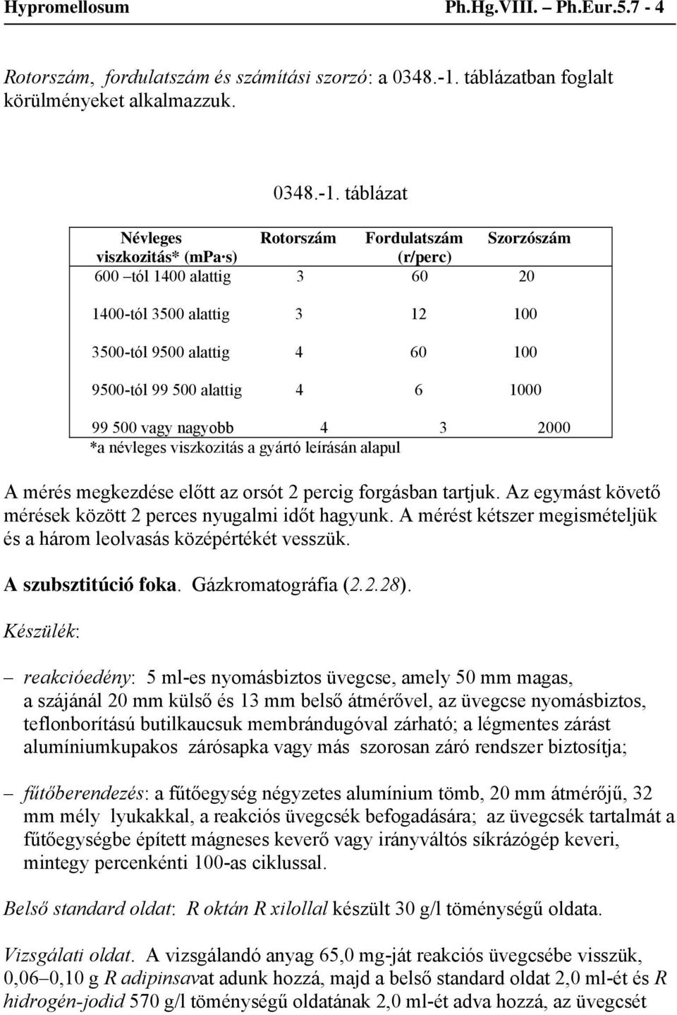 táblázat Névleges Rotorszám Fordulatszám Szorzószám viszkozitás* (mpa s) (r/perc) 600 tól 1400 alattig 3 60 20 1400-tól 3500 alattig 3 12 100 3500-tól 9500 alattig 4 60 100 9500-tól 99 500 alattig 4