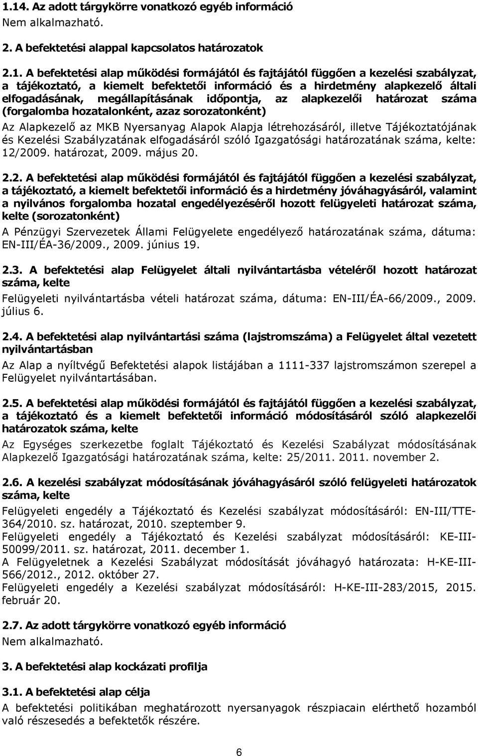 sorozatonként) Az Alapkezelő az MKB Nyersanyag Alapok Alapja létrehozásáról, illetve Tájékoztatójának és Kezelési Szabályzatának elfogadásáról szóló Igazgatósági határozatának száma, kelte: 12/2009.