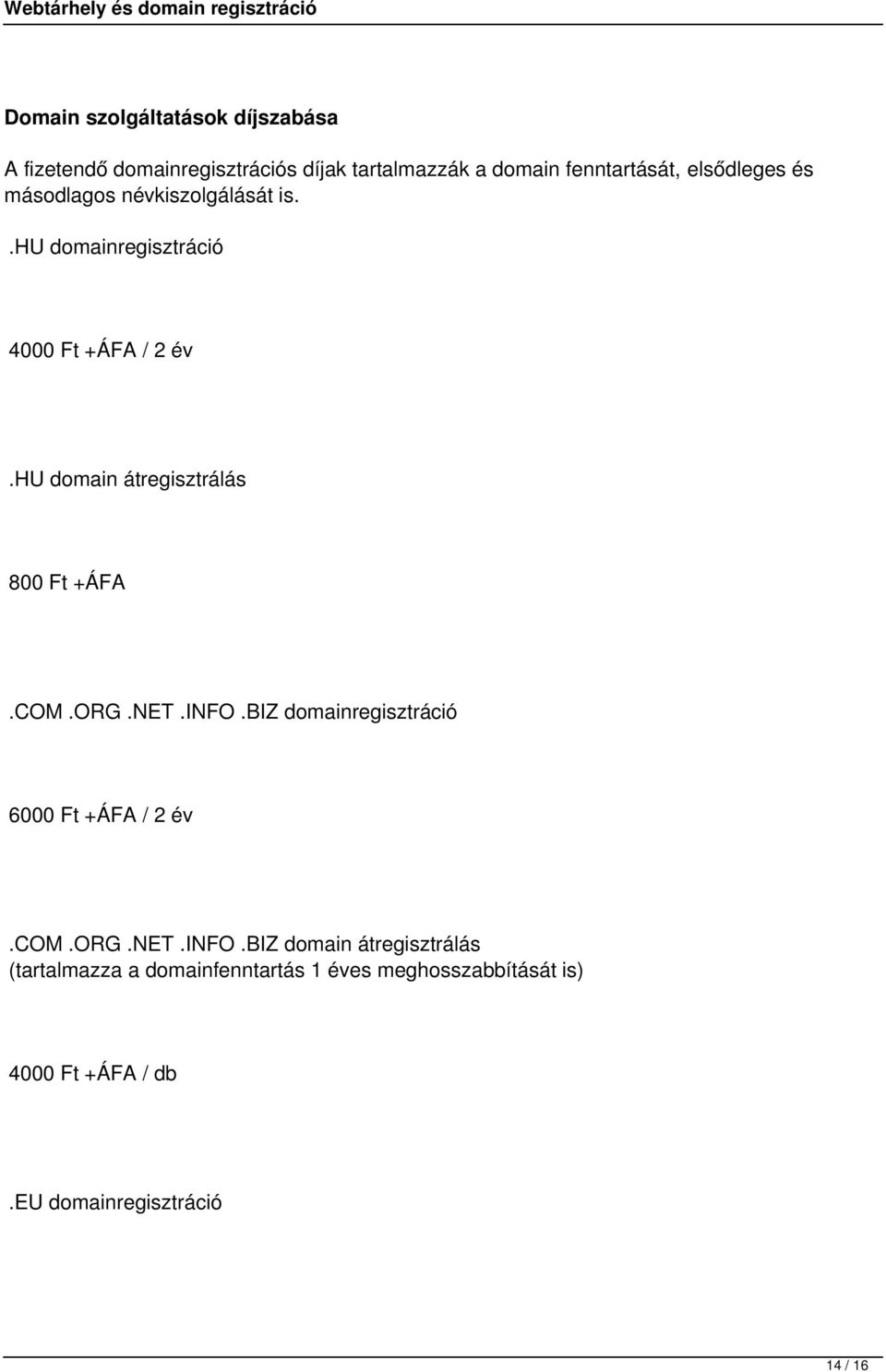 hu domain átregisztrálás 800 Ft +ÁFA.COM.ORG.NET.INFO.BIZ domainregisztráció 6000 Ft +ÁFA / 2 év.com.org.net.