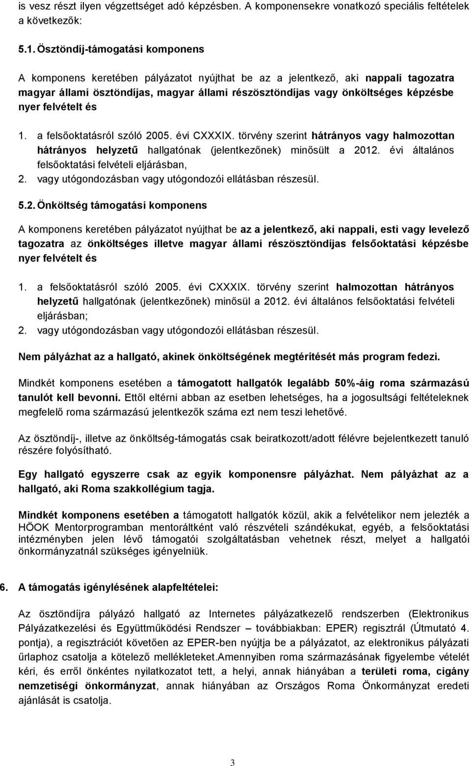 nyer felvételt és 1. a felsőoktatásról szóló 2005. évi CXXXIX. törvény szerint hátrányos vagy halmozottan hátrányos helyzetű hallgatónak (jelentkezőnek) minősült a 2012.