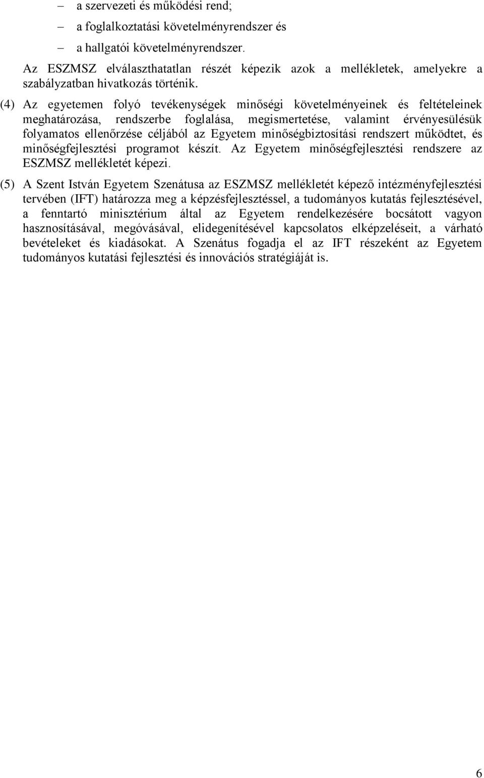 (4) Az egyetemen folyó tevékenységek minőségi követelményeinek és feltételeinek meghatározása, rendszerbe foglalása, megismertetése, valamint érvényesülésük folyamatos ellenőrzése céljából az Egyetem