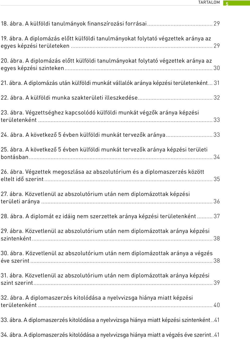 .. 33 24. ábra. A következő 5 évben külföldi munkát tervezők aránya... 33 25. ábra. A következő 5 évben külföldi munkát tervezők aránya képzési területi bontásban... 34 26. ábra. Végzettek megoszlása az abszolutórium és a diplomaszerzés között eltelt idő szerint.