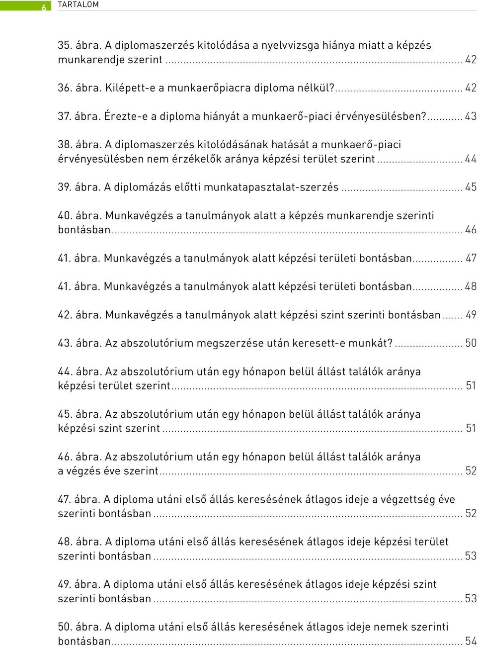 .. 45 40. ábra. Munkavégzés a tanulmányok alatt a képzés munkarendje szerinti bontásban... 46 41. ábra. Munkavégzés a tanulmányok alatt képzési területi bontásban... 47 41. ábra. Munkavégzés a tanulmányok alatt képzési területi bontásban... 48 42.