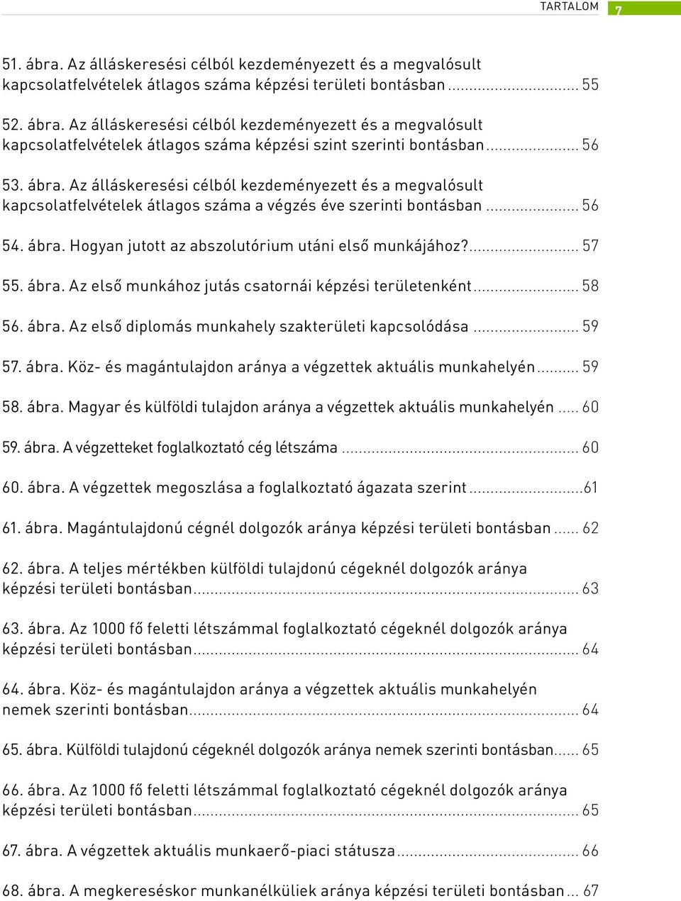 ... 57 55. ábra. Az első munkához jutás csatornái képzési területenként... 58 56. ábra. Az első diplomás munkahely szakterületi kapcsolódása... 59 57. ábra. Köz- és magántulajdon aránya a végzettek aktuális munkahelyén.