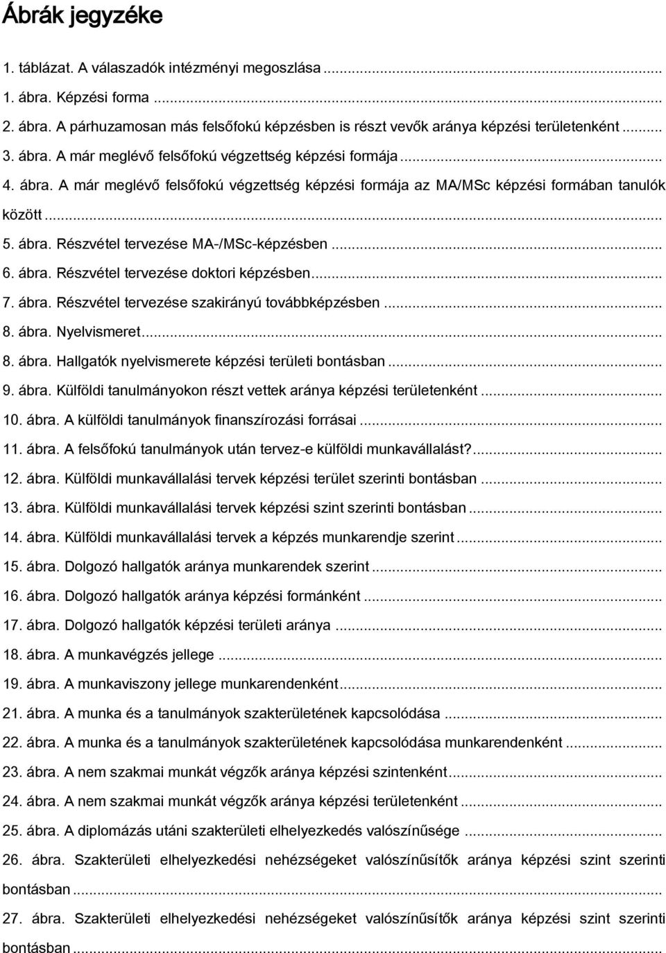 .. 7. ábra. Részvétel tervezése szakirányú továbbképzésben... 8. ábra. Nyelvismeret... 8. ábra. Hallgatók nyelvismerete képzési területi bontásban... 9. ábra. Külföldi tanulmányokon részt vettek aránya képzési területenként.