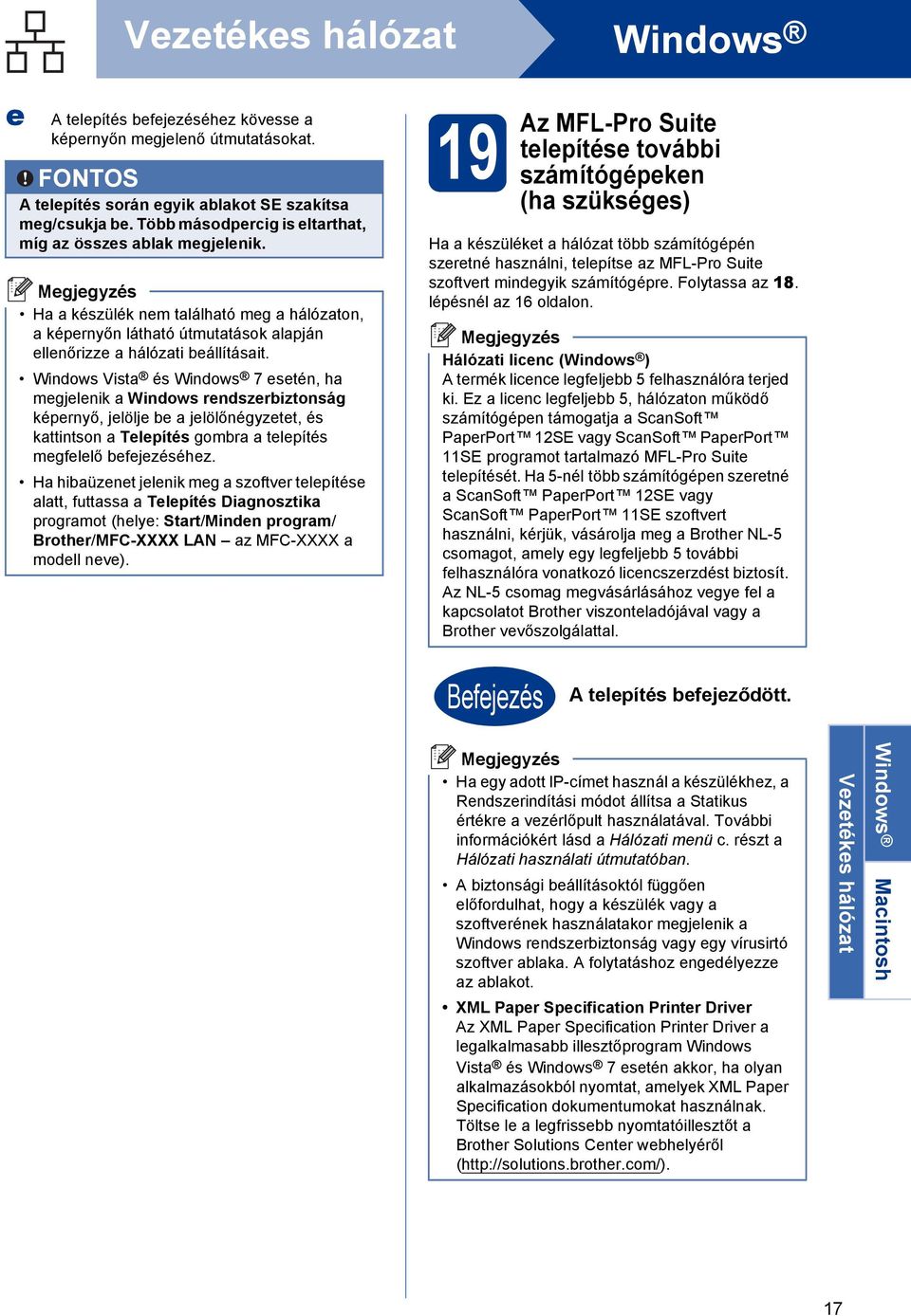 Windows Vist és Windows 7 esetén, h megjelenik Windows rendszeriztonság képernyő, jelölje e jelölőnégyzetet, és kttintson Telepítés gomr telepítés megfelelő efejezéséhez.