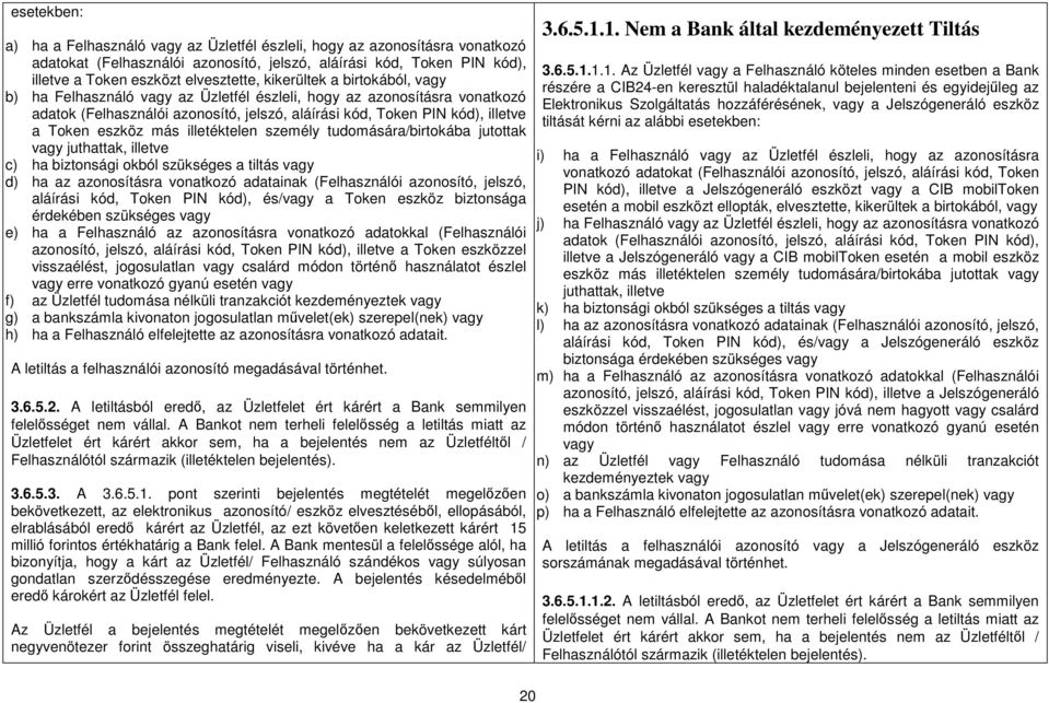más illetéktelen személy tudomására/birtokába jutottak vagy juthattak, illetve c) ha biztonsági okból szükséges a tiltás vagy d) ha az azonosításra vonatkozó adatainak (Felhasználói azonosító,