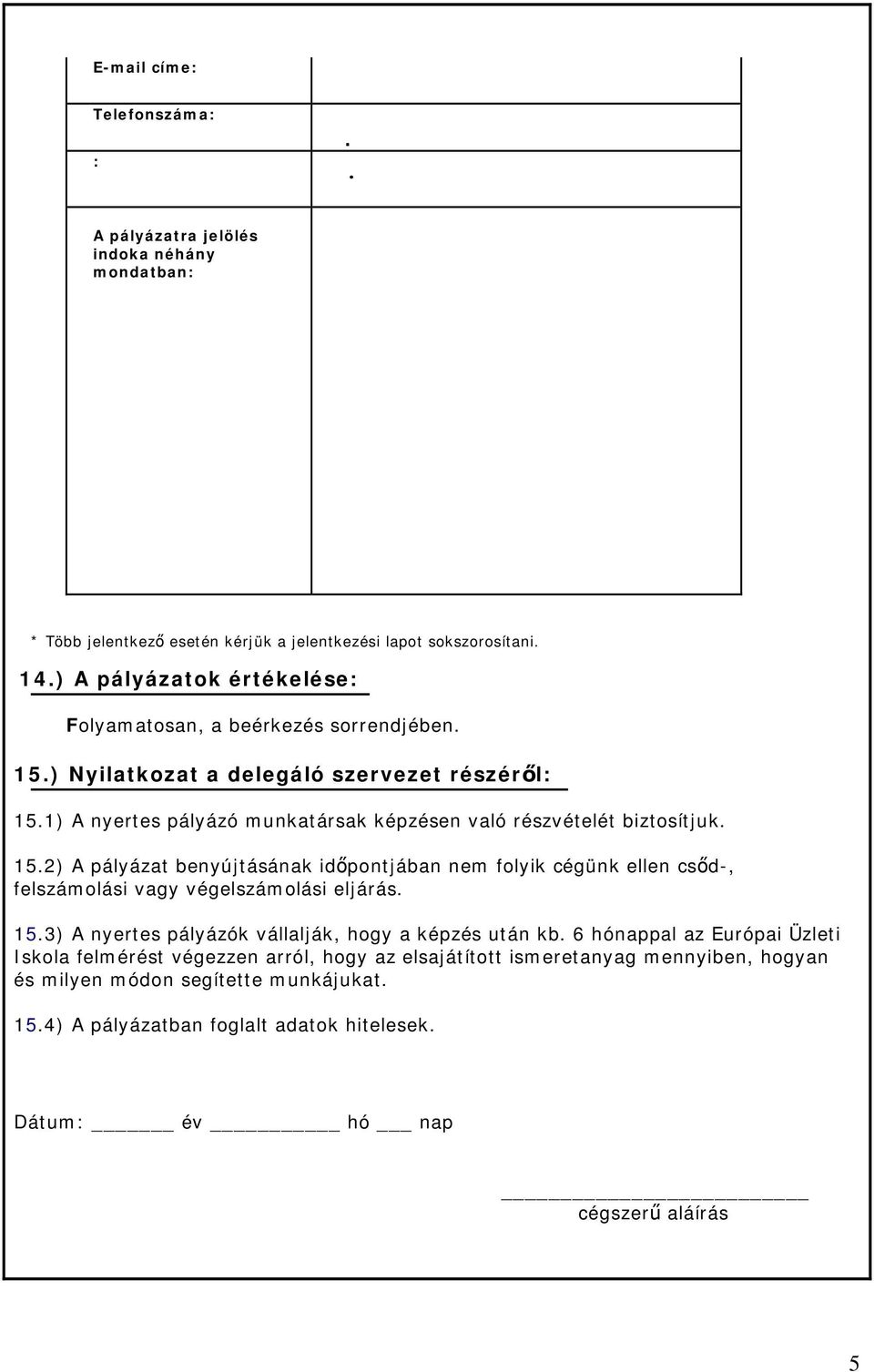 benyújtásának időpontjában nem folyik cégünk ellen csőd-, felszámolási vagy végelszámolási eljárás 153) A nyertes pályázók vállalják, hogy a képzés után kb 6 hónappal az Európai