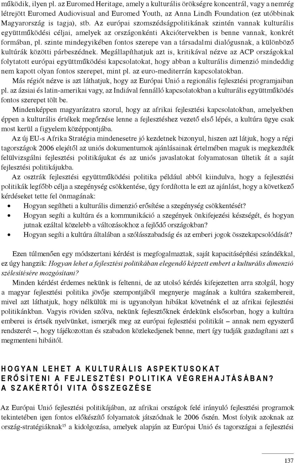 Az európai szomszédságpolitikának szintén vannak kulturális együttműködési céljai, amelyek az országonkénti Akciótervekben is benne vannak, konkrét formában, pl.