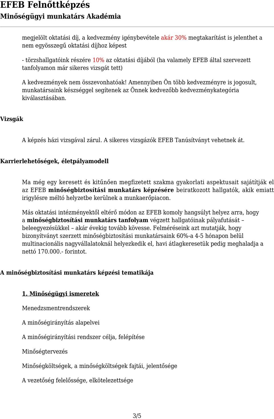 Amennyiben Ön több kedvezményre is jogosult, munkatársaink készséggel segítenek az Önnek kedvezőbb kedvezménykategória kiválasztásában. Vizsgák A képzés házi vizsgával zárul.