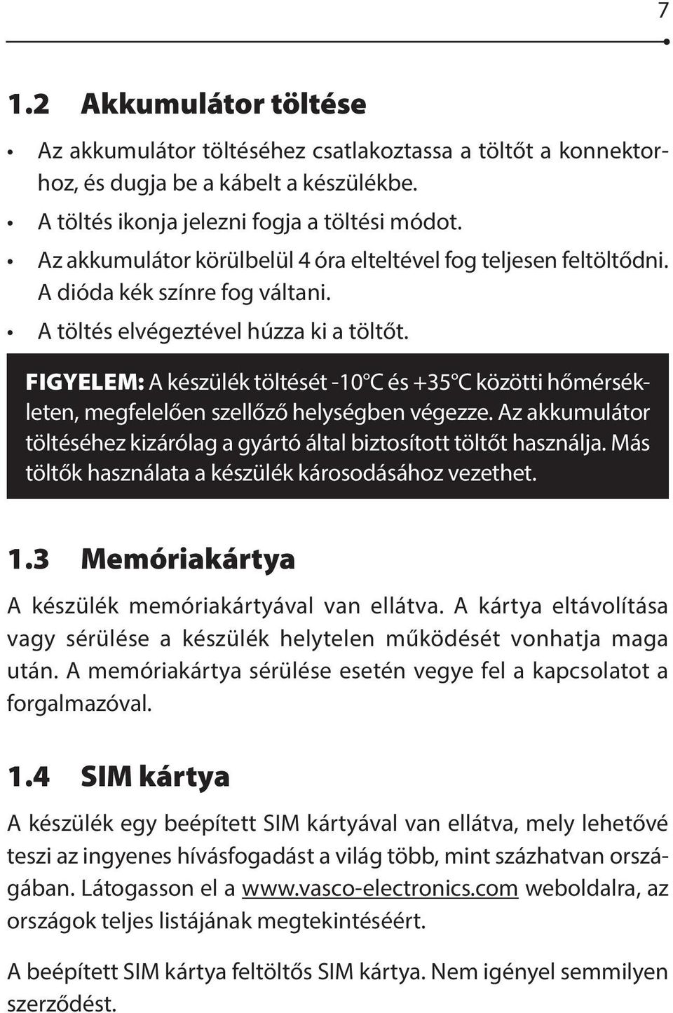 FIGYELEM: A készülék töltését -10 C és +35 C közötti hőmérsékleten, megfelelően szellőző helységben végezze. Az akkumulátor töltéséhez kizárólag a gyártó által biztosított töltőt használja.