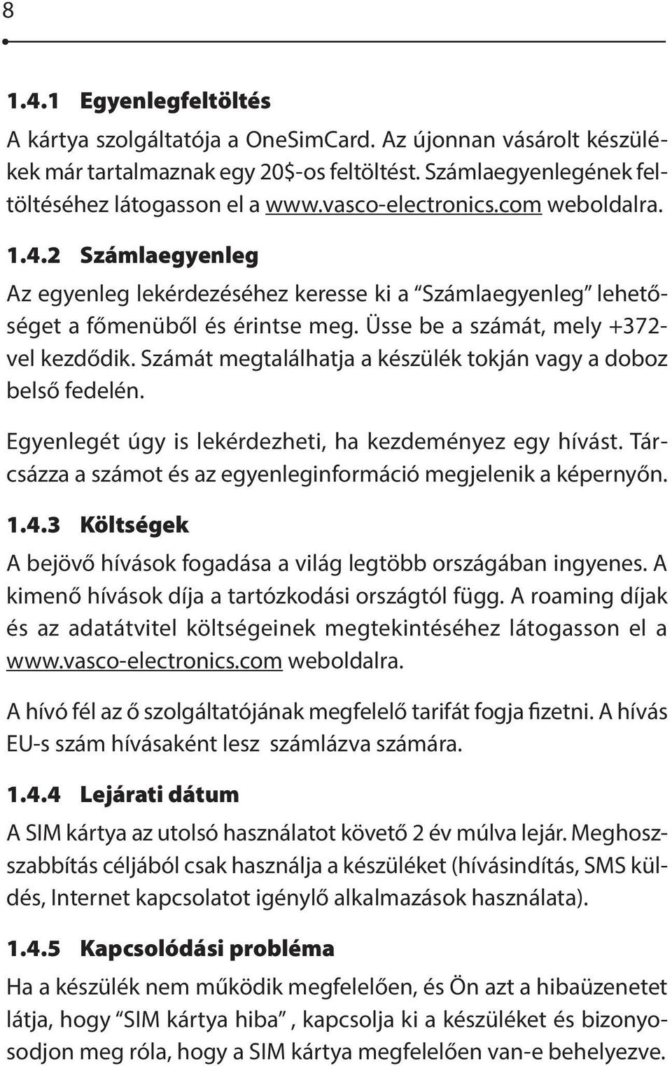 Számát megtalálhatja a készülék tokján vagy a doboz belső fedelén. Egyenlegét úgy is lekérdezheti, ha kezdeményez egy hívást. Tárcsázza a számot és az egyenleginformáció megjelenik a képernyőn. 1.4.