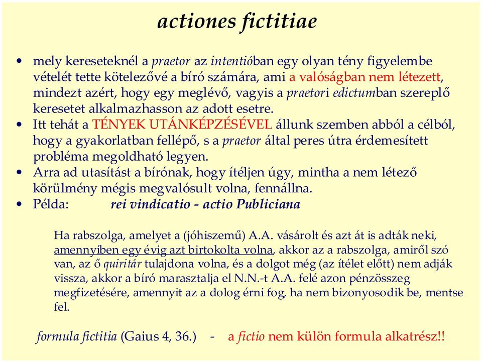 Itt tehát a TÉNYEK UTÁNKÉPZÉSÉVEL állunk szemben abból a célból, hogy a gyakorlatban fellépő, s a praetor által peres útra érdemesített probléma megoldható legyen.