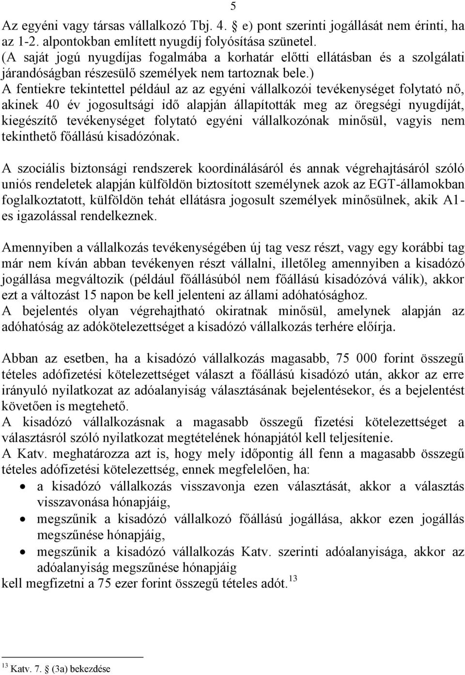 ) A fentiekre tekintettel például az az egyéni vállalkozói tevékenységet folytató nő, akinek 40 év jogosultsági idő alapján állapították meg az öregségi nyugdíját, kiegészítő tevékenységet folytató