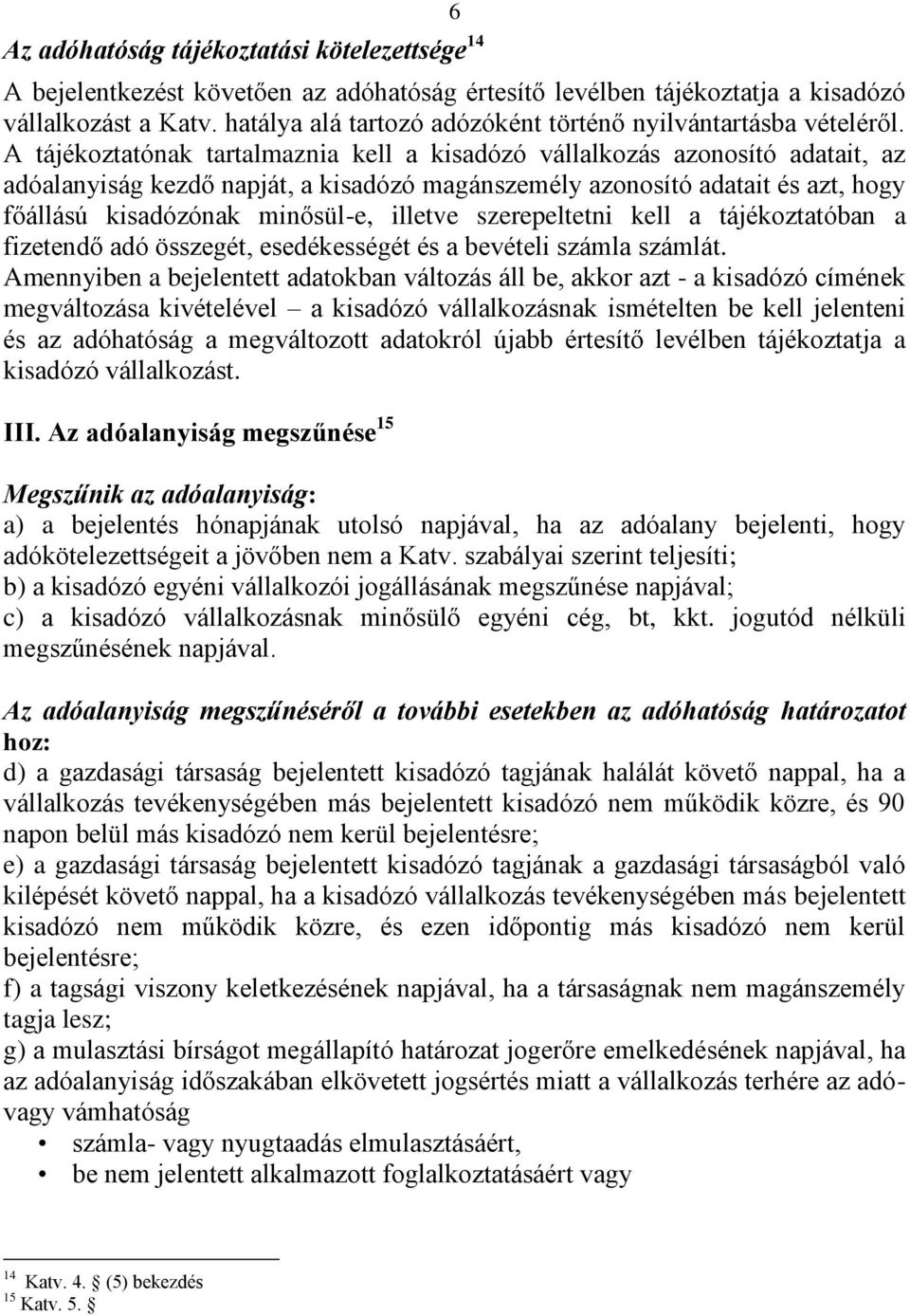 A tájékoztatónak tartalmaznia kell a kisadózó vállalkozás azonosító adatait, az adóalanyiság kezdő napját, a kisadózó magánszemély azonosító adatait és azt, hogy főállású kisadózónak minősül-e,