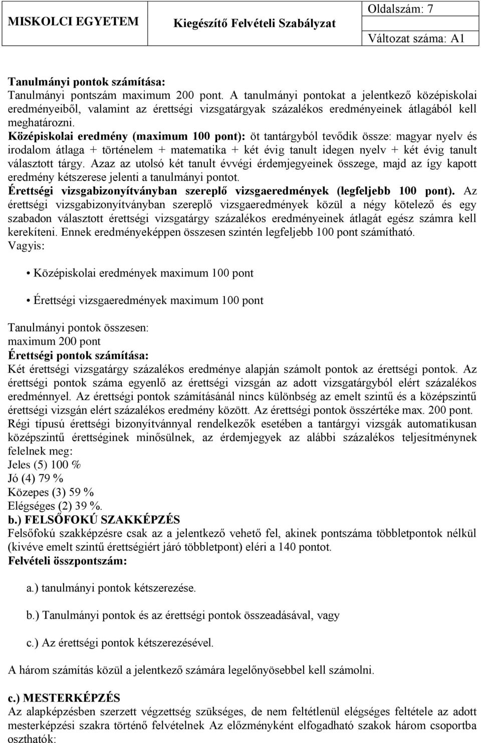 Középiskolai eredmény (maximum 100 pont): öt tantárgyból tevődik össze: magyar nyelv és irodalom átlaga + történelem + matematika + két évig tanult idegen nyelv + két évig tanult választott tárgy.