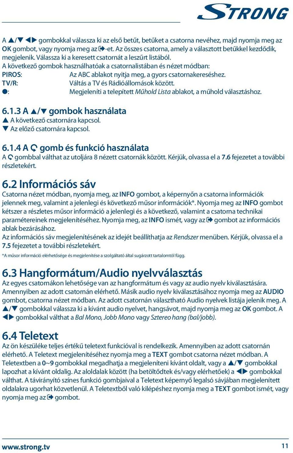 TV/R: Váltás a TV és Rádióállomások között. 4: Megjeleníti a telepített Műhold Lista ablakot, a műhold választáshoz. 6.1.3 A p/q gombok használata p A következő csatornára kapcsol.
