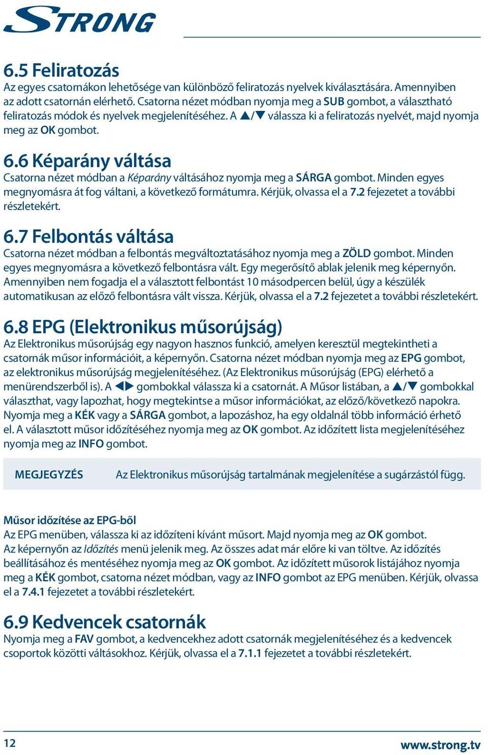 6 Képarány váltása Csatorna nézet módban a Képarány váltásához nyomja meg a SÁRGA gombot. Minden egyes megnyomásra át fog váltani, a következő formátumra. Kérjük, olvassa el a 7.