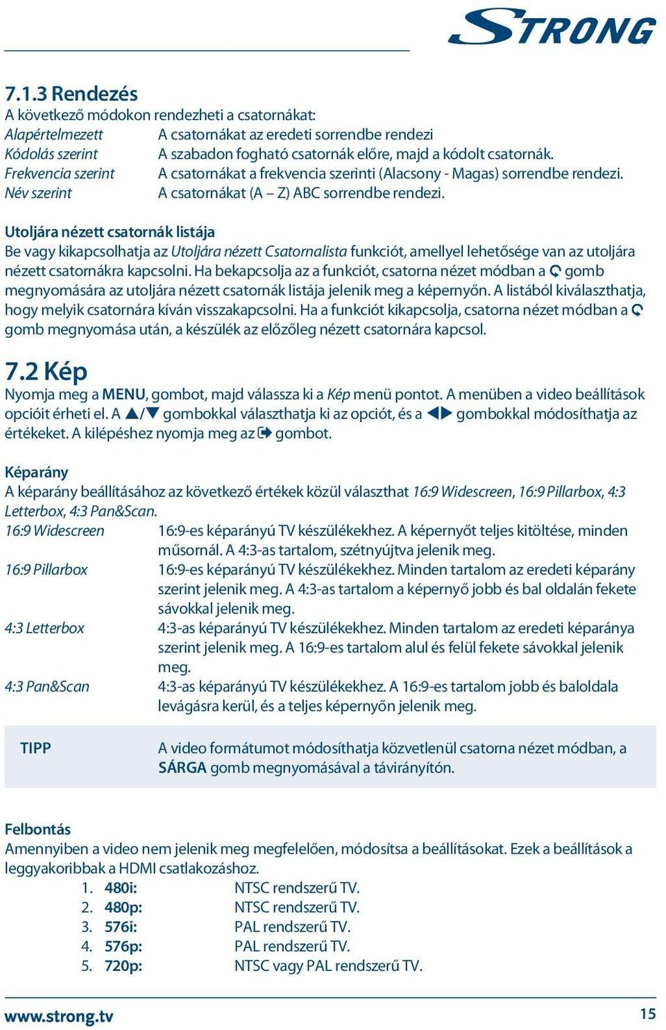 Utoljára nézett csatornák listája Be vagy kikapcsolhatja az Utoljára nézett Csatornalista funkciót, amellyel lehetősége van az utoljára nézett csatornákra kapcsolni.