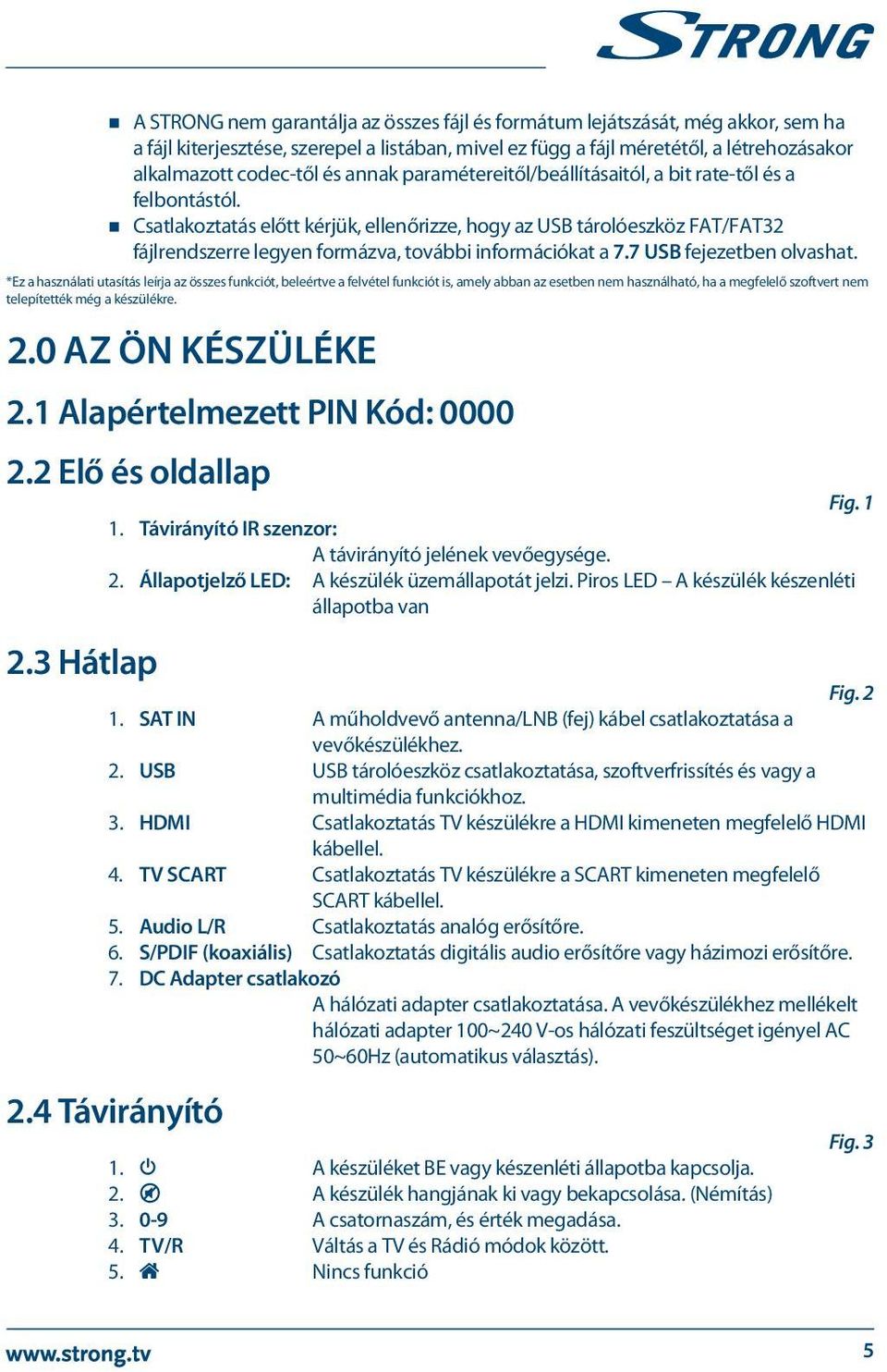 Csatlakoztatás előtt kérjük, ellenőrizze, hogy az USB tárolóeszköz FAT/FAT32 fájlrendszerre legyen formázva, további információkat a 7.7 USB fejezetben olvashat.