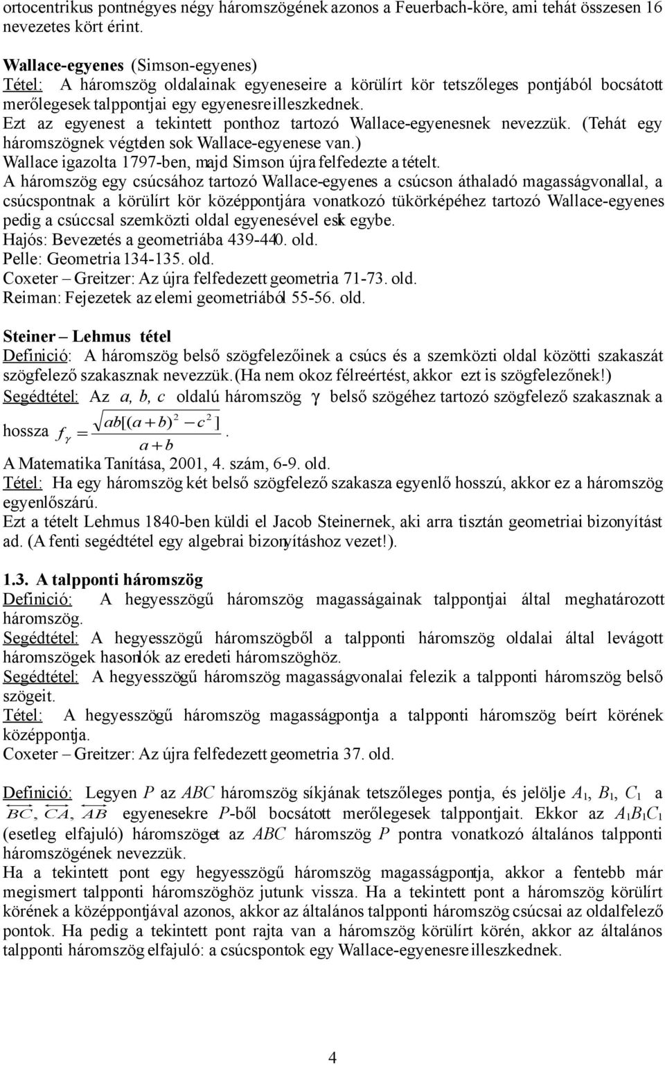 Ezt az egyenest a tekintett ponthoz tartozó Wallace-egyenesnek nevezzük. (Tehát egy hároszögnek végtelen sok Wallace-egyenese van.) Wallace igazolta 1797-ben, ajd Sison újra felfedezte a tételt.