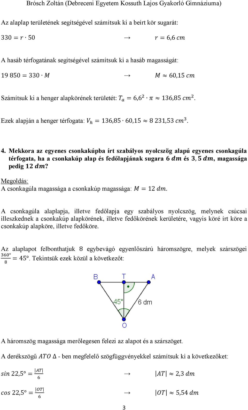 Mekkora az egyenes csonkakúpba írt szabályos nyolcszög alapú egyenes csonkagúla térfogata, ha a csonkakúp alap és fedőlapjának sugara 6 dm és, 5 dm, magassága pedig 1 dm?