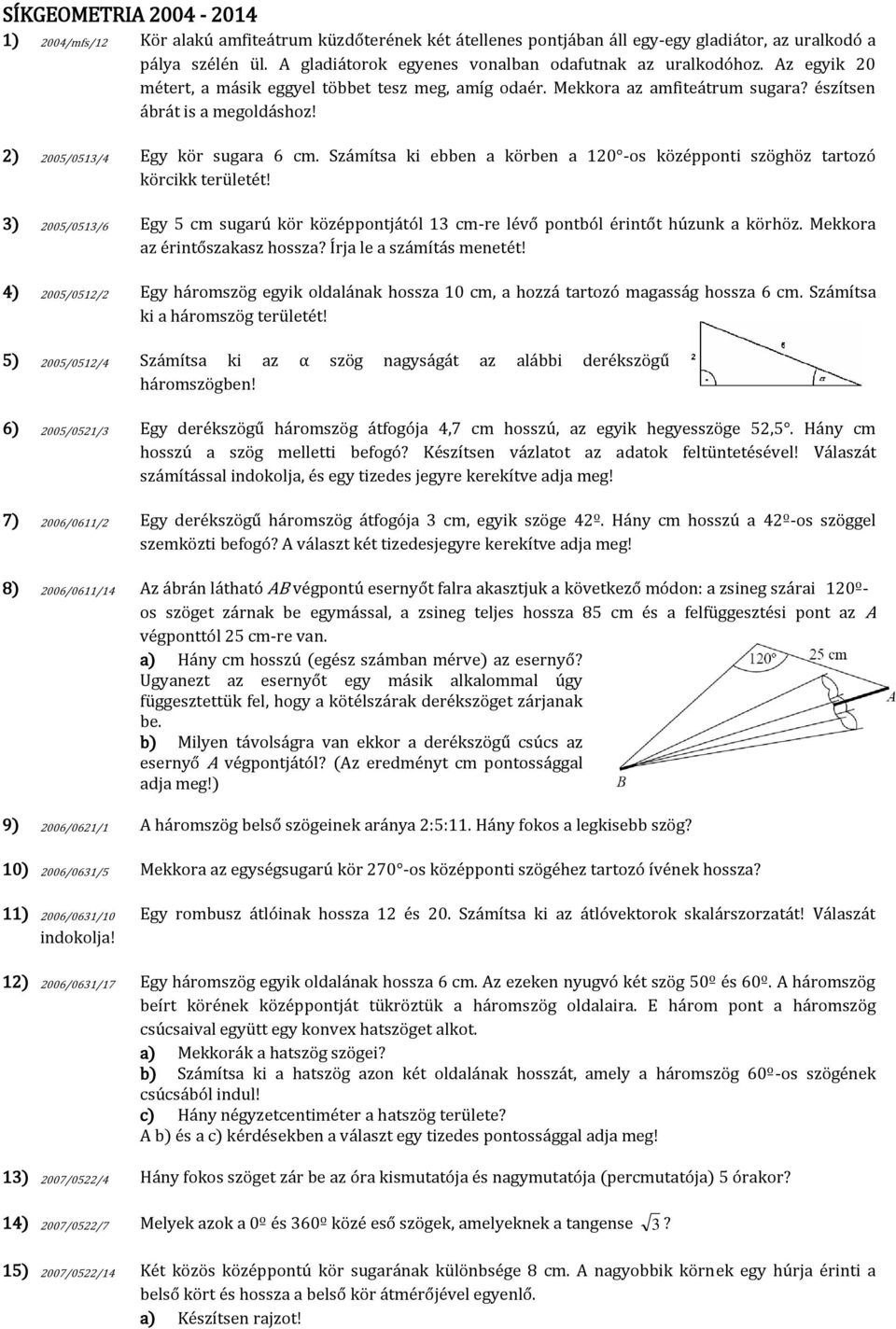 2) 2005/0513/4 Egy kör sugara 6 cm. Számítsa ki ebben a körben a 120 -os középponti szöghöz tartozó körcikk területét!