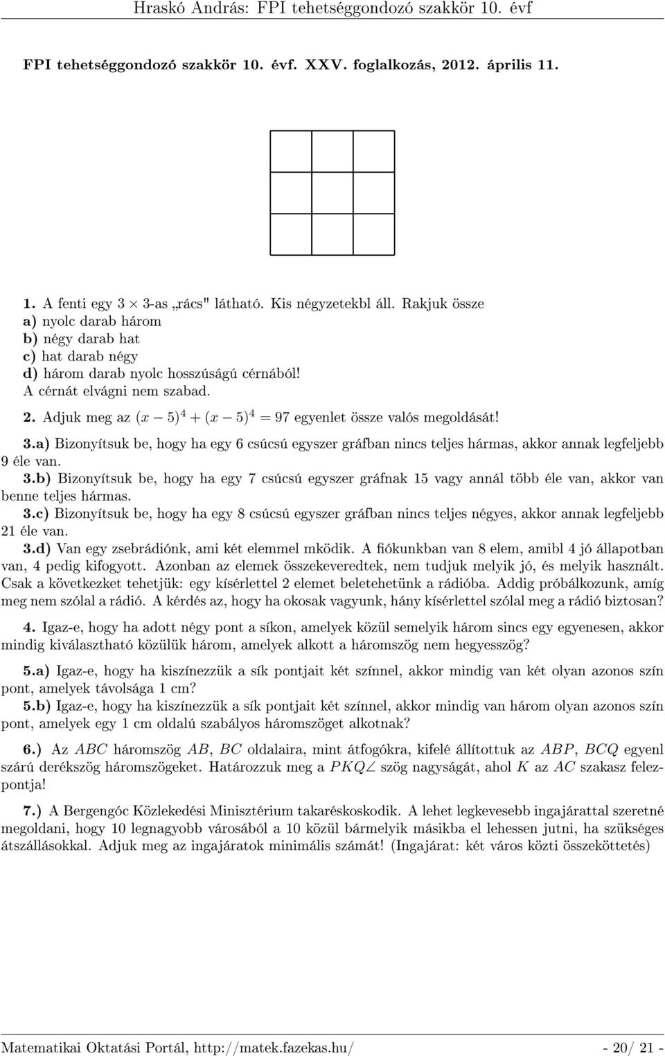 Adjuk meg az (x 5) 4 + (x 5) 4 = 97 egyenlet össze valós megoldását! 3.a) Bizonyítsuk be, hogy ha egy 6 csúcsú egyszer gráfban nincs teljes hármas, akkor annak legfeljebb 9 éle van. 3.b) Bizonyítsuk be, hogy ha egy 7 csúcsú egyszer gráfnak 15 vagy annál több éle van, akkor van benne teljes hármas.