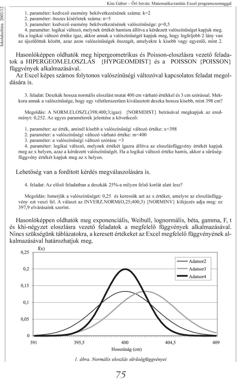 Ha a logikai változó értéke igaz, akkor annak a valószínûségét kapjuk meg, hogy legfeljebb 2 lány van az újszülöttek között, azaz azon valószínûségek összegét, amelyekre k kisebb vagy egyenlõ, mint 2.