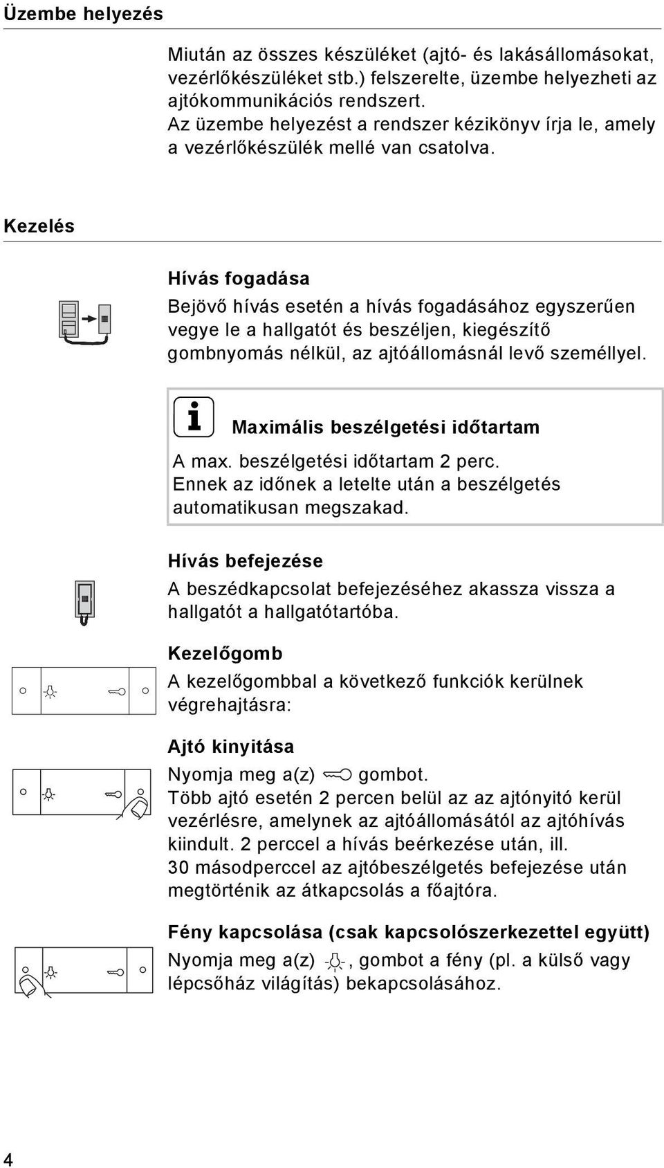 Kezelés Hívás fogadása Bejövő hívás esetén a hívás fogadásához egyszerűen vegye le a hallgatót és beszéljen, kiegészítő gombnyomás nélkül, az ajtóállomásnál levő személlyel.