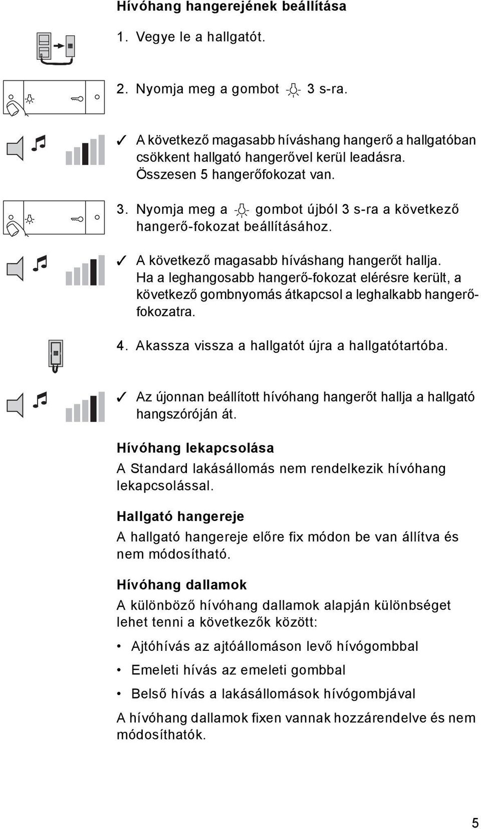 Ha a leghangosabb hangerő-fokozat elérésre került, a következő gombnyomás átkapcsol a leghalkabb hangerőfokozatra. 4. Akassza vissza a hallgatót újra a hallgatótartóba.