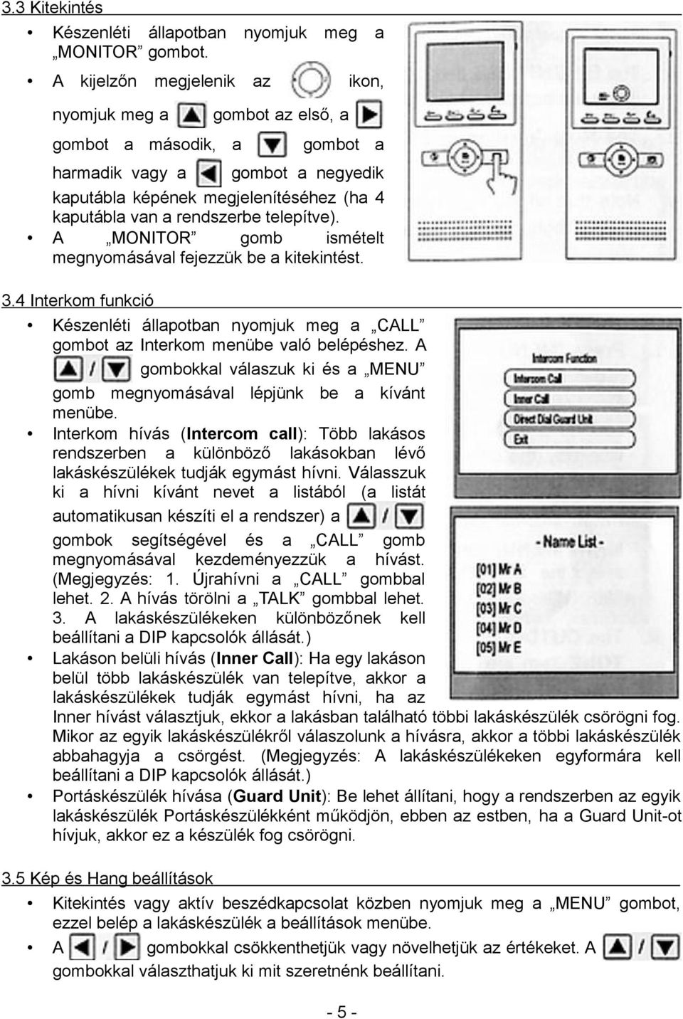 telepítve). A MONITOR gomb ismételt megnyomásával fejezzük be a kitekintést. 3.4 Interkom funkció Készenléti állapotban nyomjuk meg a CALL gombot az Interkom menübe való belépéshez.