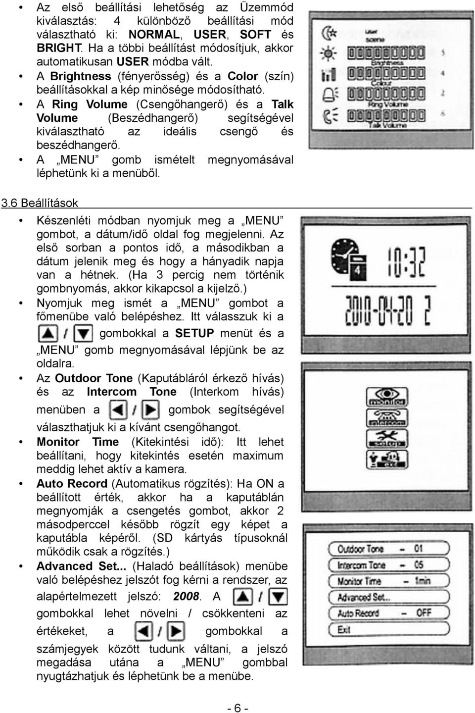 A Ring Volume (Csengőhangerő) és a Talk Volume (Beszédhangerő) segítségével kiválasztható az ideális csengő és beszédhangerő. A MENU gomb ismételt megnyomásával léphetünk ki a menüből. 3.