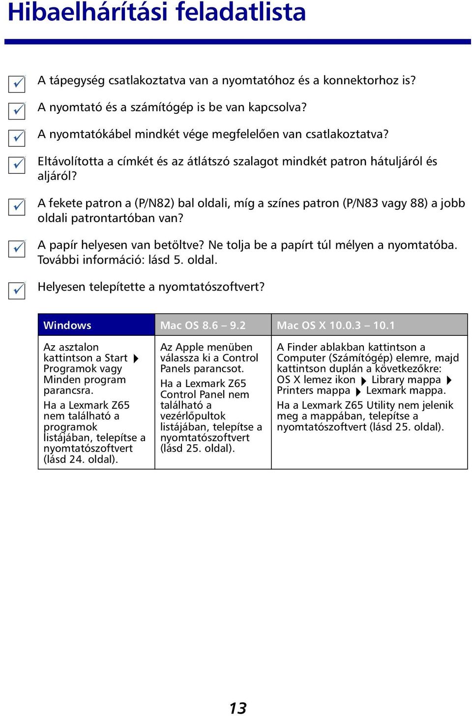 A fekete patron a (P/N82) bal oldali, míg a színes patron (P/N83 vagy 88) a jobb oldali patrontartóban van? A papír helyesen van betöltve? Ne tolja be a papírt túl mélyen a nyomtatóba.