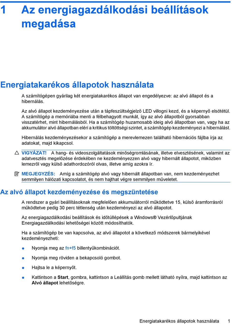 A számítógép a memóriába menti a félbehagyott munkát, így az alvó állapotból gyorsabban visszatérhet, mint hibernálásból.