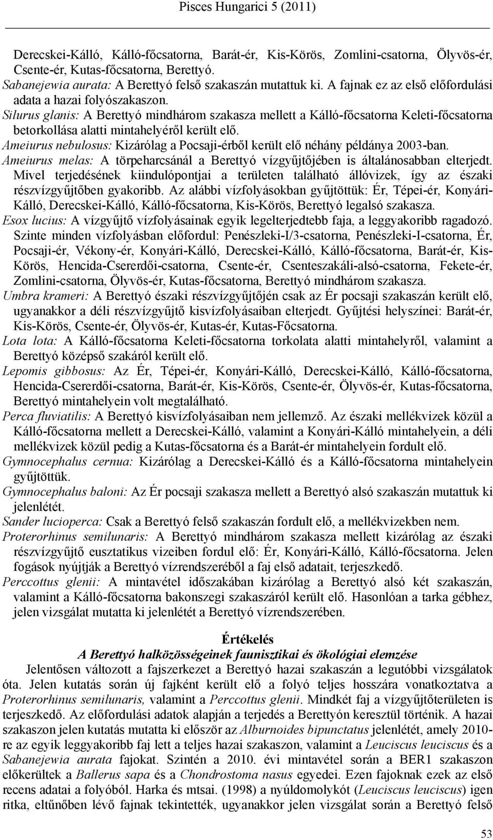 Ameiurus nebulosus: Kizárólag a Pocsaji-érből került elő néhány példánya 2003-ban. Ameiurus melas: A törpeharcsánál a Berettyó vízgyűjtőjében is általánosabban elterjedt.