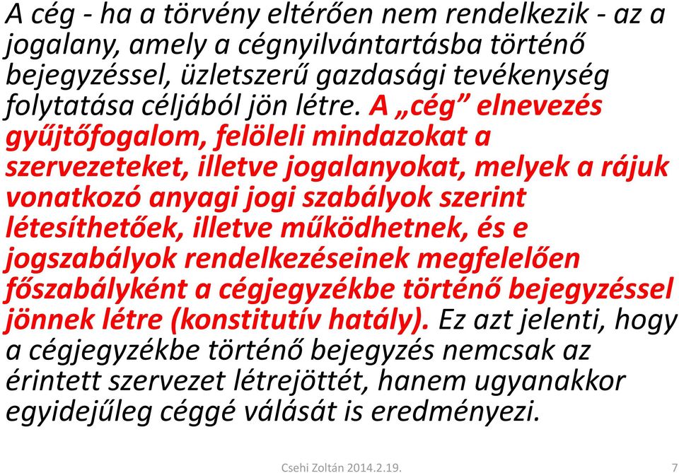 A cég elnevezés gyűjtőfogalom, felöleli mindazokat a szervezeteket, illetve jogalanyokat, melyek a rájuk vonatkozó anyagi jogi szabályok szerint létesíthetőek, illetve