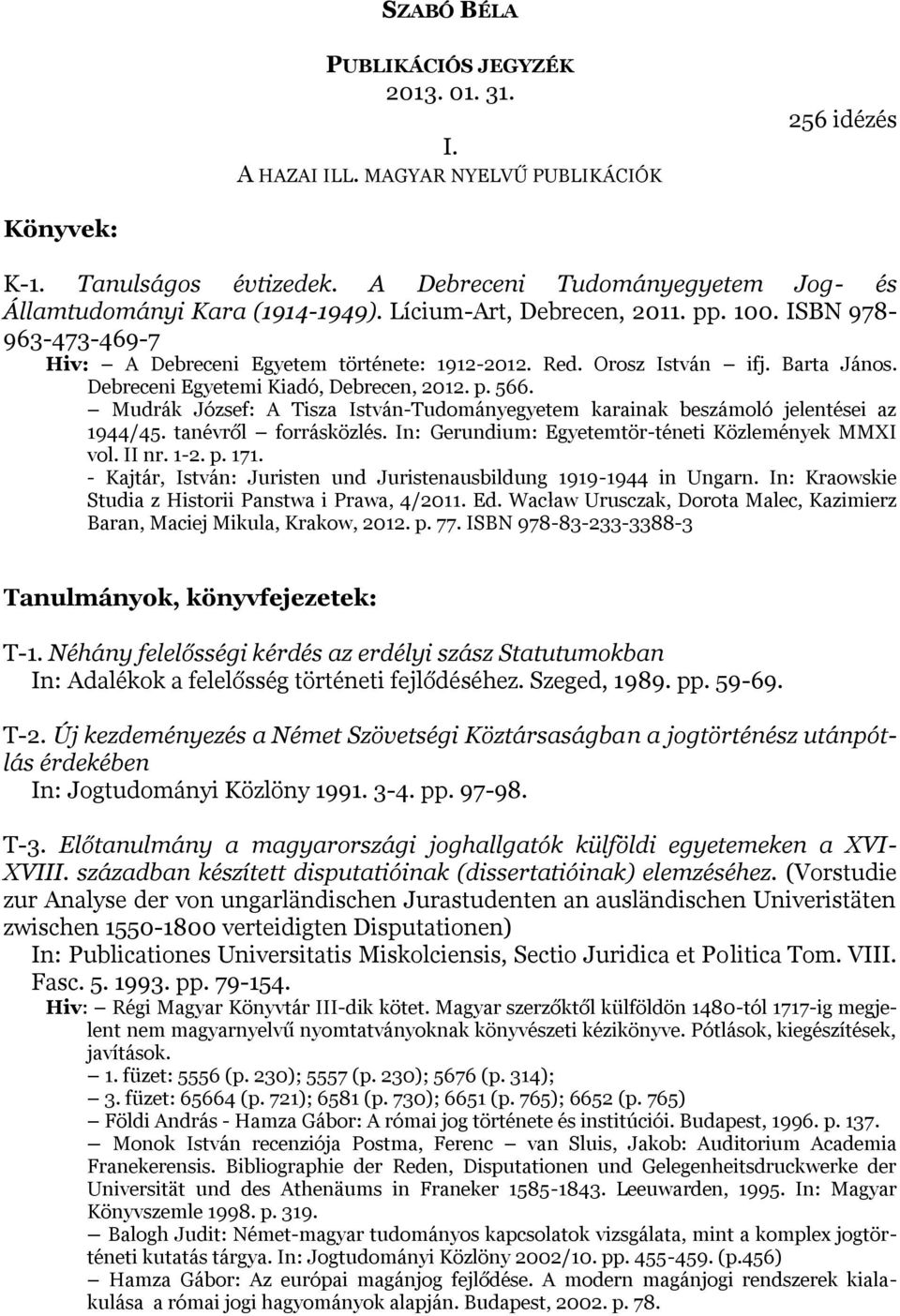 Barta János. Debreceni Egyetemi Kiadó, Debrecen, 2012. p. 566. Mudrák József: A Tisza István-Tudományegyetem karainak beszámoló jelentései az 1944/45. tanévről forrásközlés.