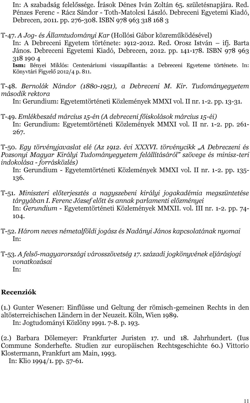 Debreceni Egyetemi Kiadó, Debrecen, 2012. pp. 141-178. ISBN 978 963 318 190 4 Ism: Bényei Miklós: Centenáriumi visszapillantás: a Debreceni Egyeteme története. In: Könyvtári Figyelő 2012/4 p. 811.